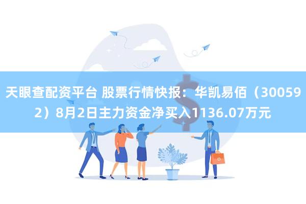 天眼查配资平台 股票行情快报：华凯易佰（300592）8月2日主力资金净买入1136.07万元