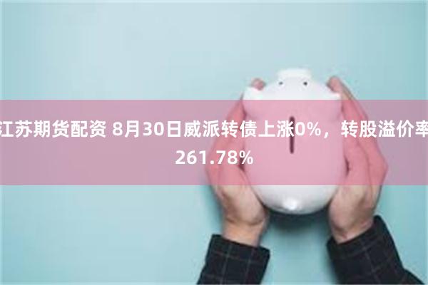 江苏期货配资 8月30日威派转债上涨0%，转股溢价率261.78%