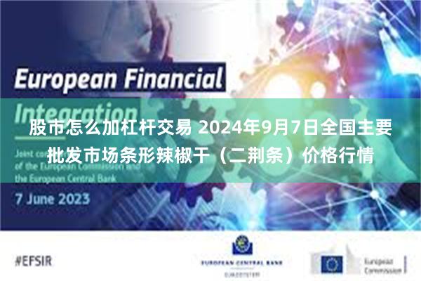 股市怎么加杠杆交易 2024年9月7日全国主要批发市场条形辣椒干（二荆条）价格行情