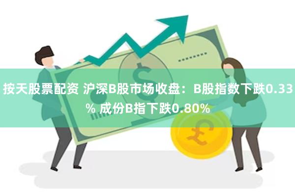 按天股票配资 沪深B股市场收盘：B股指数下跌0.33% 成份B指下跌0.80%