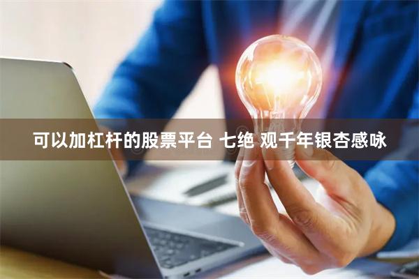 可以加杠杆的股票平台 七绝 观千年银杏感咏