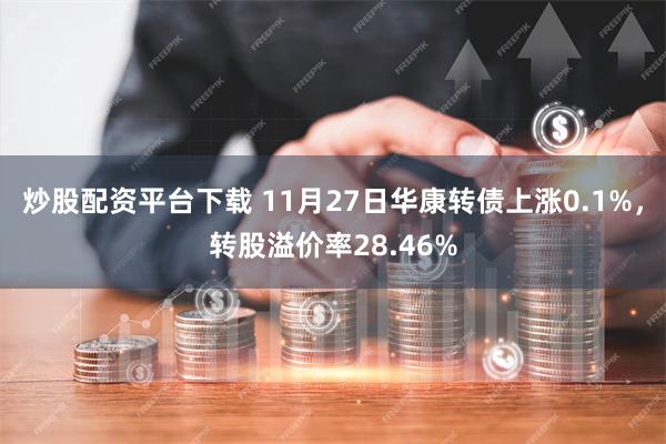 炒股配资平台下载 11月27日华康转债上涨0.1%，转股溢价率28.46%