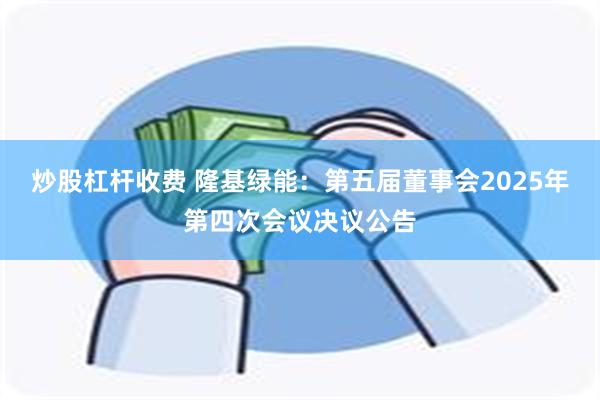 炒股杠杆收费 隆基绿能：第五届董事会2025年第四次会议决议公告