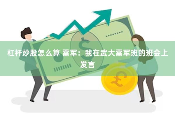 杠杆炒股怎么算 雷军：我在武大雷军班的班会上发言