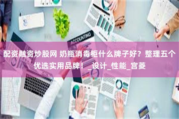 配资融资炒股网 奶瓶消毒柜什么牌子好？整理五个优选实用品牌！_设计_性能_宫菱