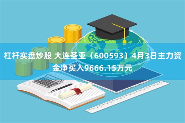 杠杆实盘炒股 大连圣亚（600593）4月3日主力资金净买入9666.15万元