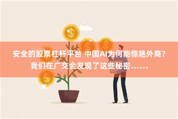 安全的股票杠杆平台 中国AI为何能惊艳外商？我们在广交会发现了这些秘密……