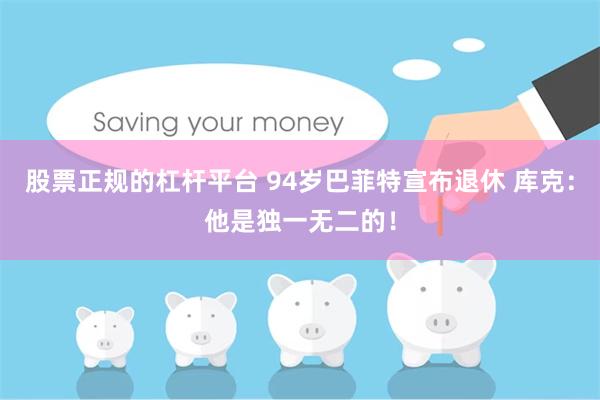 股票正规的杠杆平台 94岁巴菲特宣布退休 库克：他是独一无二的！