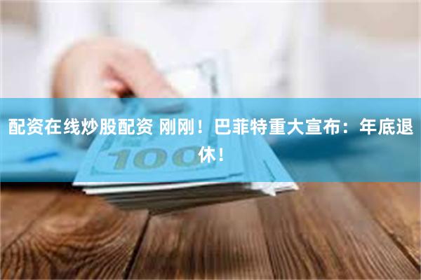 配资在线炒股配资 刚刚！巴菲特重大宣布：年底退休！