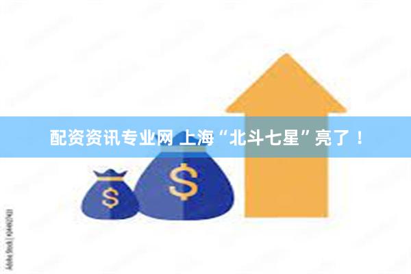 配资资讯专业网 上海“北斗七星”亮了 ！