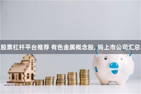 股票杠杆平台推荐 有色金属概念股, 钨上市公司汇总