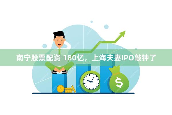 南宁股票配资 180亿,上海夫妻IPO敲钟了