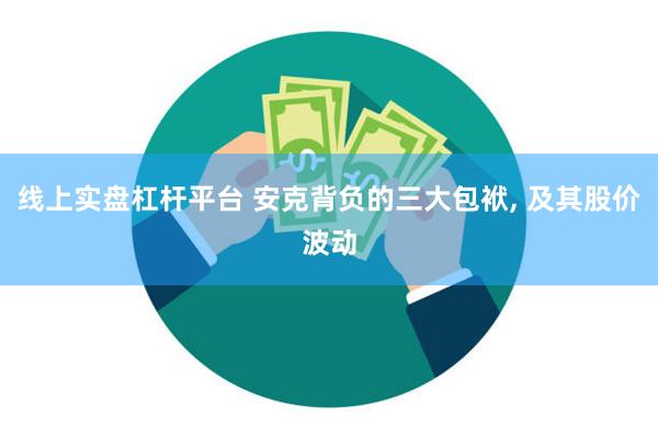 线上实盘杠杆平台 安克背负的三大包袱, 及其股价波动