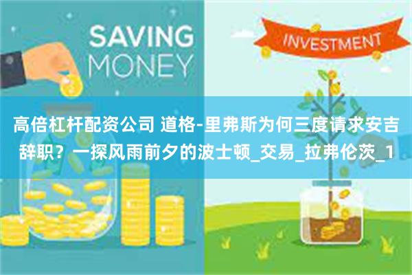 高倍杠杆配资公司 道格-里弗斯为何三度请求安吉辞职？一探风雨前夕的波士顿_交易_拉弗伦茨_1