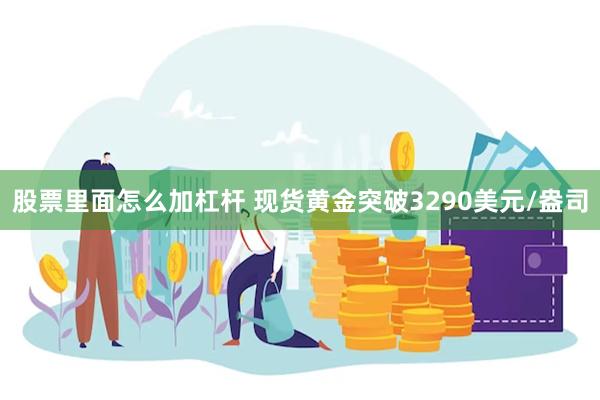 股票里面怎么加杠杆 现货黄金突破3290美元/盎司
