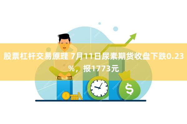 股票杠杆交易原理 7月11日尿素期货收盘下跌0.23%，报1773元