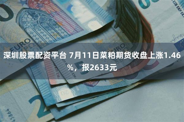 深圳股票配资平台 7月11日菜粕期货收盘上涨1.46%，报2633元