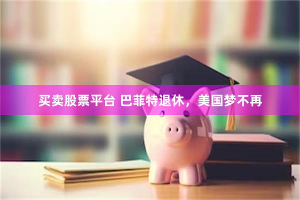 买卖股票平台 巴菲特退休，美国梦不再