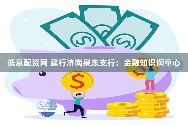 低息配资网 建行济南泉东支行：金融知识润童心
