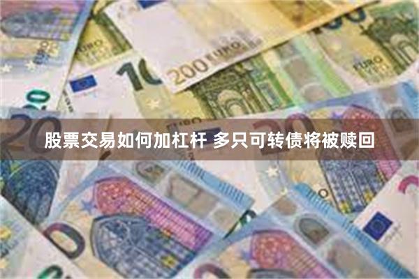 股票交易如何加杠杆 多只可转债将被赎回