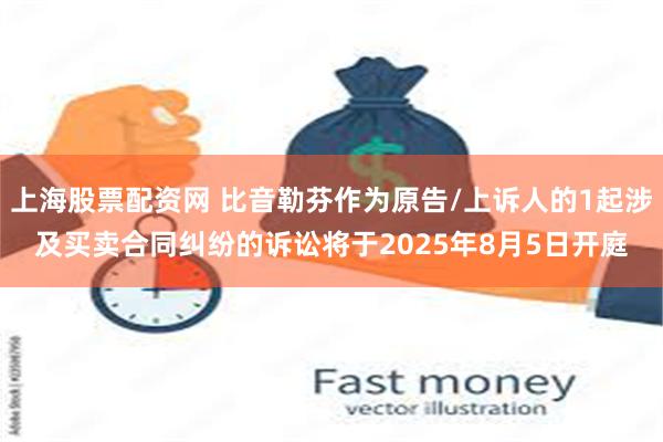 上海股票配资网 比音勒芬作为原告/上诉人的1起涉及买卖合同纠纷的诉讼将于2025年8月5日开庭