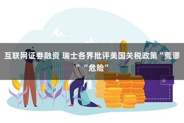 互联网证劵融资 瑞士各界批评美国关税政策“荒谬”“危险”