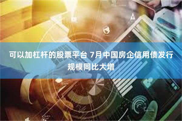 可以加杠杆的股票平台 7月中国房企信用债发行规模同比大增