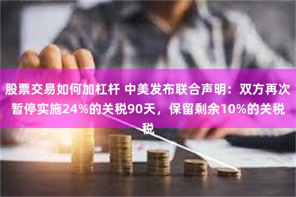 股票交易如何加杠杆 中美发布联合声明：双方再次暂停实施24%的关税90天，保留剩余10%的关税
