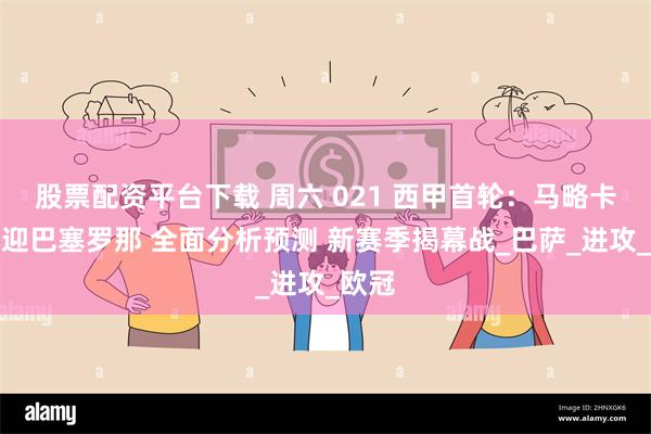 股票配资平台下载 周六 021 西甲首轮：马略卡主场迎巴塞罗那 全面分析预测 新赛季揭幕战_巴萨_进攻_欧冠