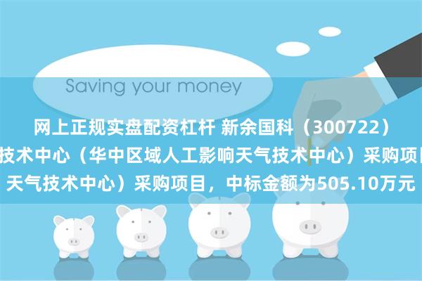 网上正规实盘配资杠杆 新余国科（300722）：中标湖北省气象工程技术中心（华中区域人工影响天气技术中心）采购项目，中标金额为505.10万元