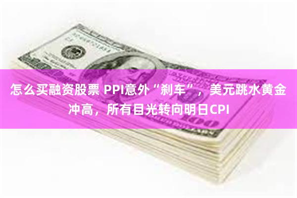 怎么买融资股票 PPI意外“刹车”，美元跳水黄金冲高，所有目光转向明日CPI