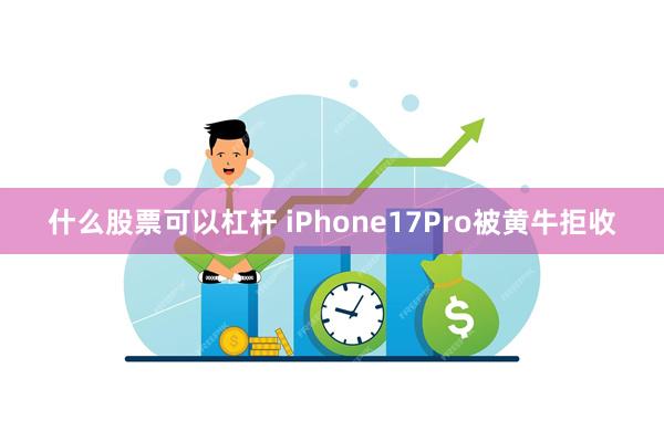 什么股票可以杠杆 iPhone17Pro被黄牛拒收