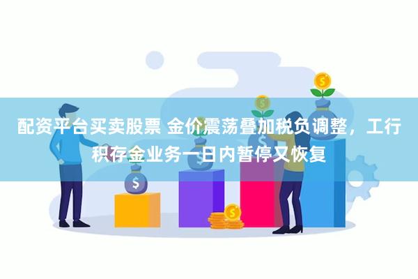 配资平台买卖股票 金价震荡叠加税负调整，工行积存金业务一日内暂停又恢复