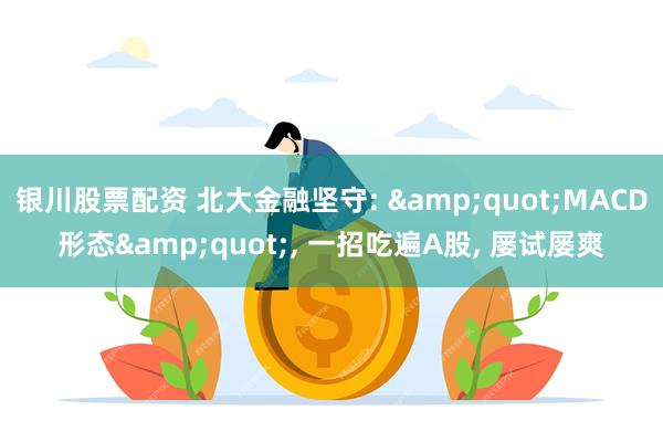 银川股票配资 北大金融坚守: "MACD形态", 一招吃遍A股, 屡试屡爽